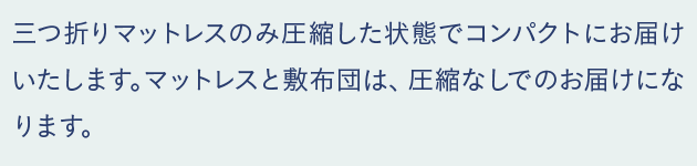 三つ折り敷布団のみ圧縮した状態でコンパクトにお届けいたします。